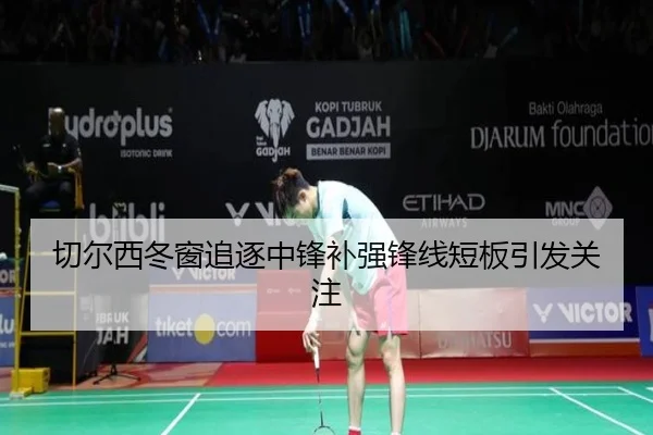 切尔西冬窗追逐中锋补强锋线短板引发关注